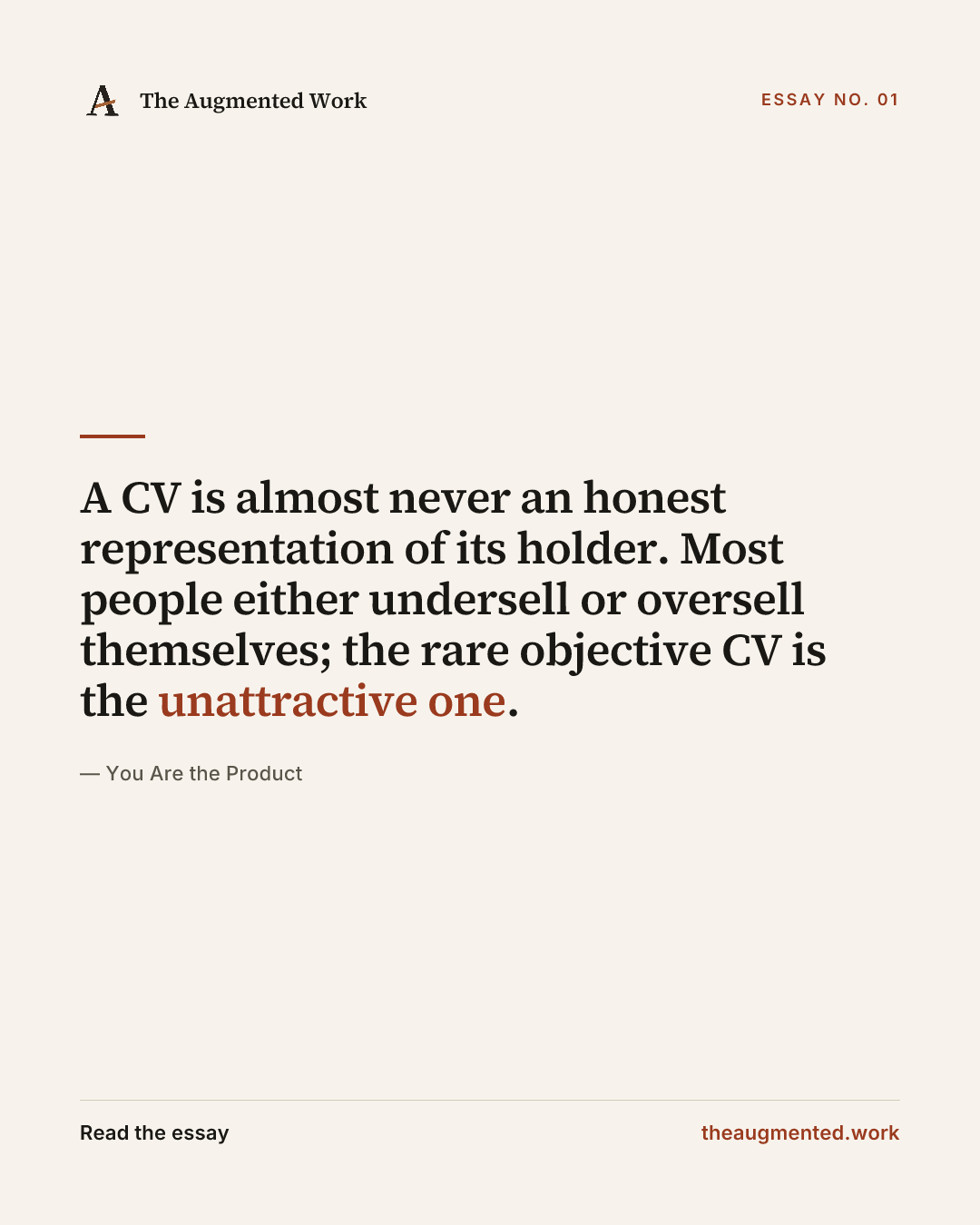 “A CV is almost never an honest representation of its holder. Most people either undersell or oversell themselves; the rare objective CV is the unattractive one.” — a share card from the essay “You Are the Product.”