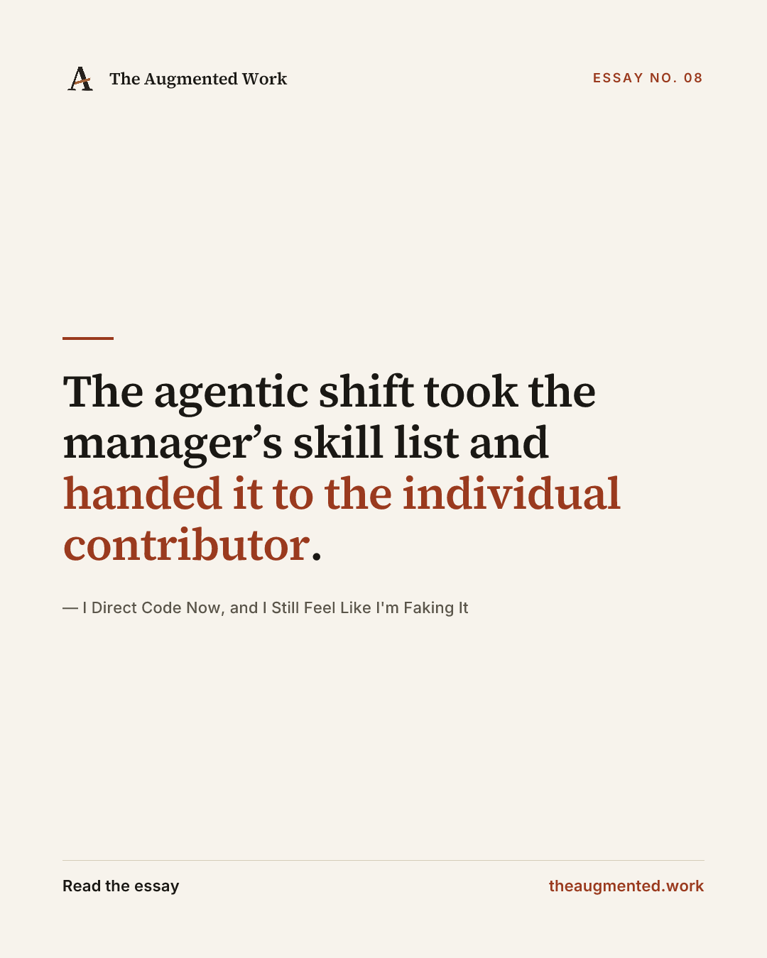 “The agentic shift took the manager’s skill list and handed it to the individual contributor.” — a share card from the essay “I Direct Code Now, and I Still Feel Like I'm Faking It.”