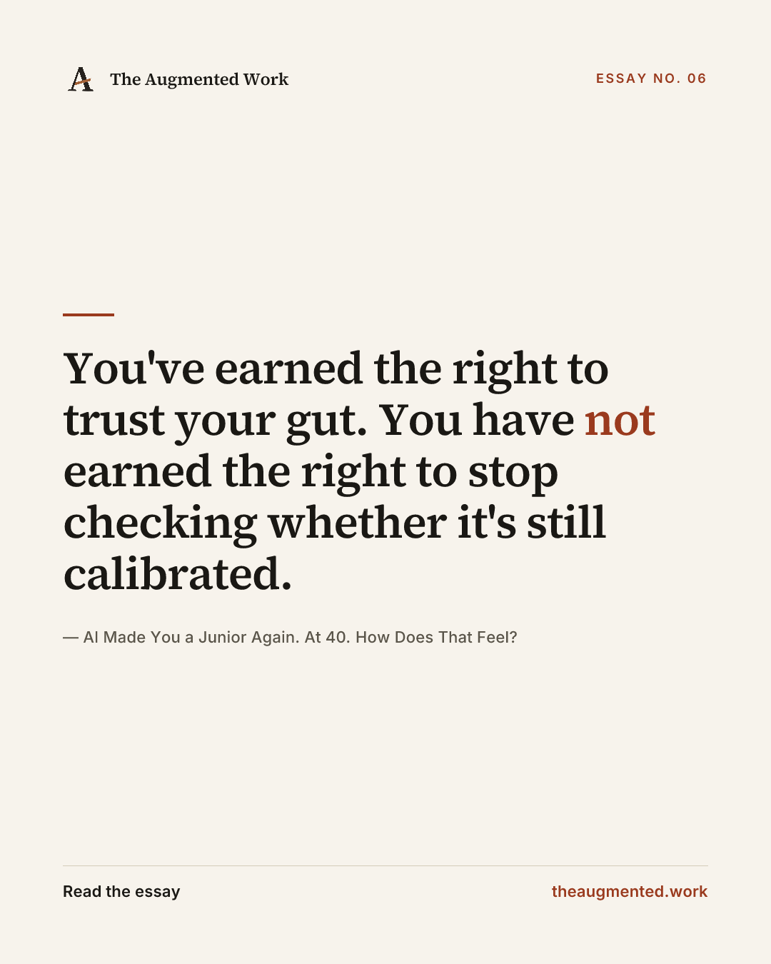 “You've earned the right to trust your gut. You have not earned the right to stop checking whether it's still calibrated.” — a share card from the essay “AI Made You a Junior Again. At 40. How Does That Feel?.”