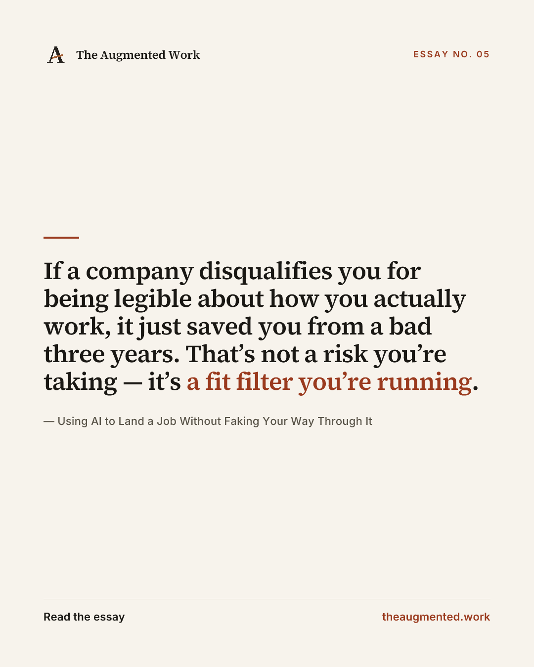 “If a company disqualifies you for being legible about how you actually work, it just saved you from a bad three years. That’s not a risk you’re taking — it’s a fit filter you’re running.” — a share card from the essay “Using AI to Land a Job Without Faking Your Way Through It.”