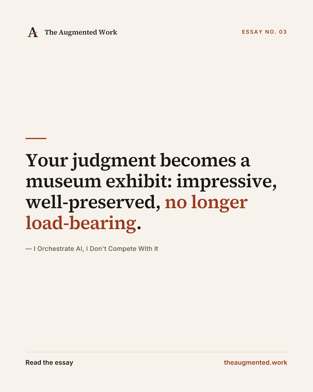 “Your judgment becomes a museum exhibit: impressive, well-preserved, no longer load-bearing.” — a share card from the essay “I Orchestrate AI, I Don't Compete With It.”
