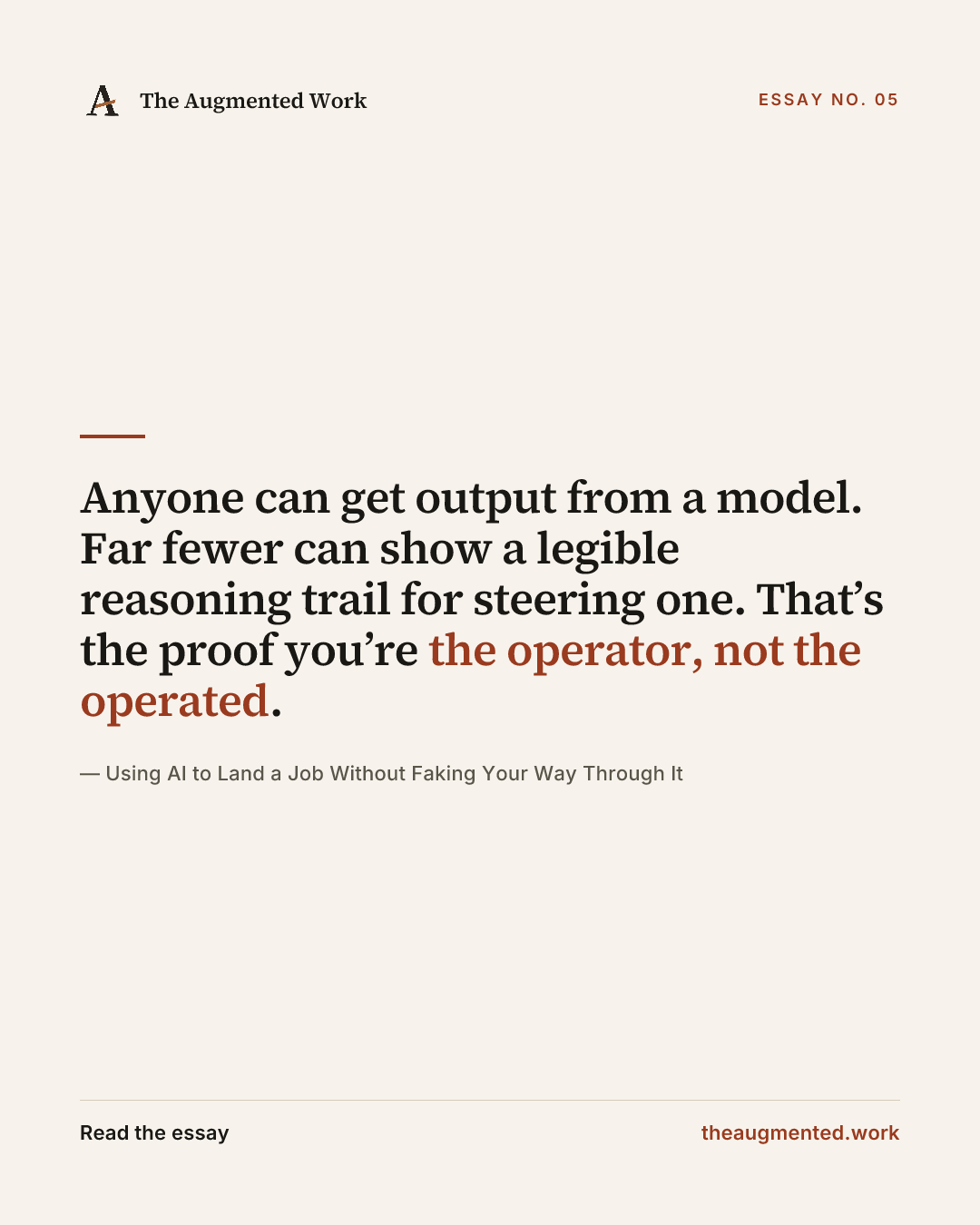 “Anyone can get output from a model. Far fewer can show a legible reasoning trail for steering one. That’s the proof you’re the operator, not the operated.” — a share card from the essay “Using AI to Land a Job Without Faking Your Way Through It.”