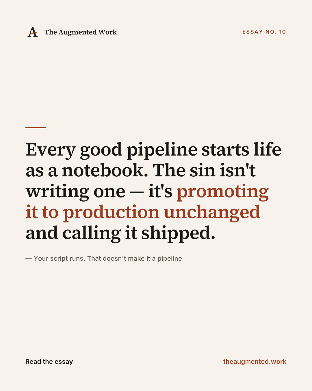 “Every good pipeline starts life as a notebook. The sin isn't writing one — it's promoting it to production unchanged and calling it shipped.” — a share card from the essay “Your script runs. That doesn't make it a pipeline.”