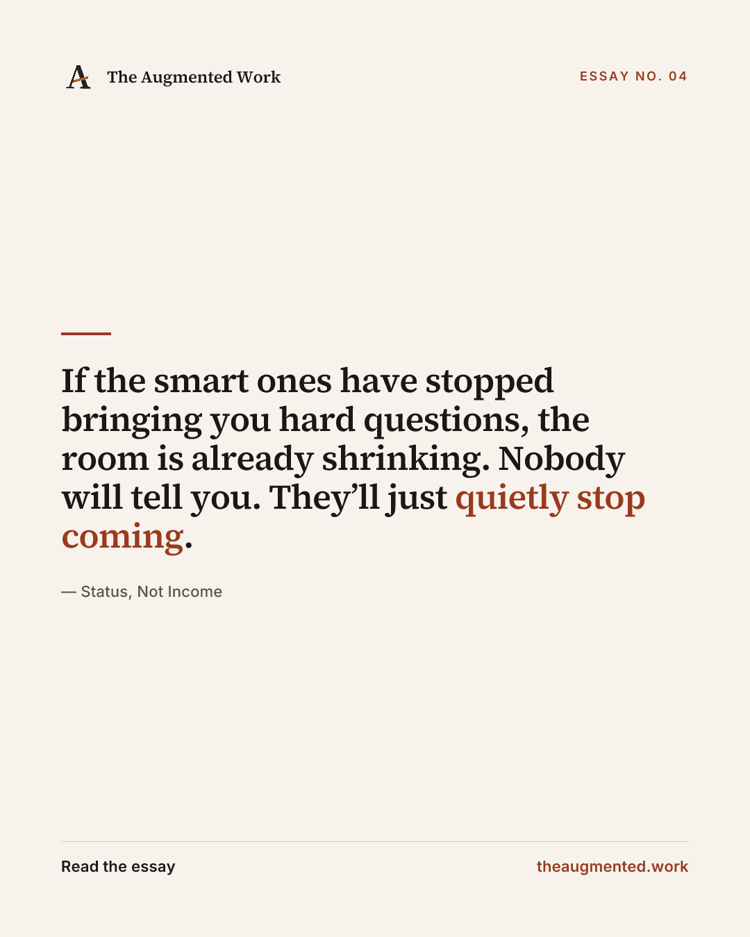 “If the smart ones have stopped bringing you hard questions, the room is already shrinking. Nobody will tell you. They’ll just quietly stop coming.” — a share card from the essay “Status, Not Income.”