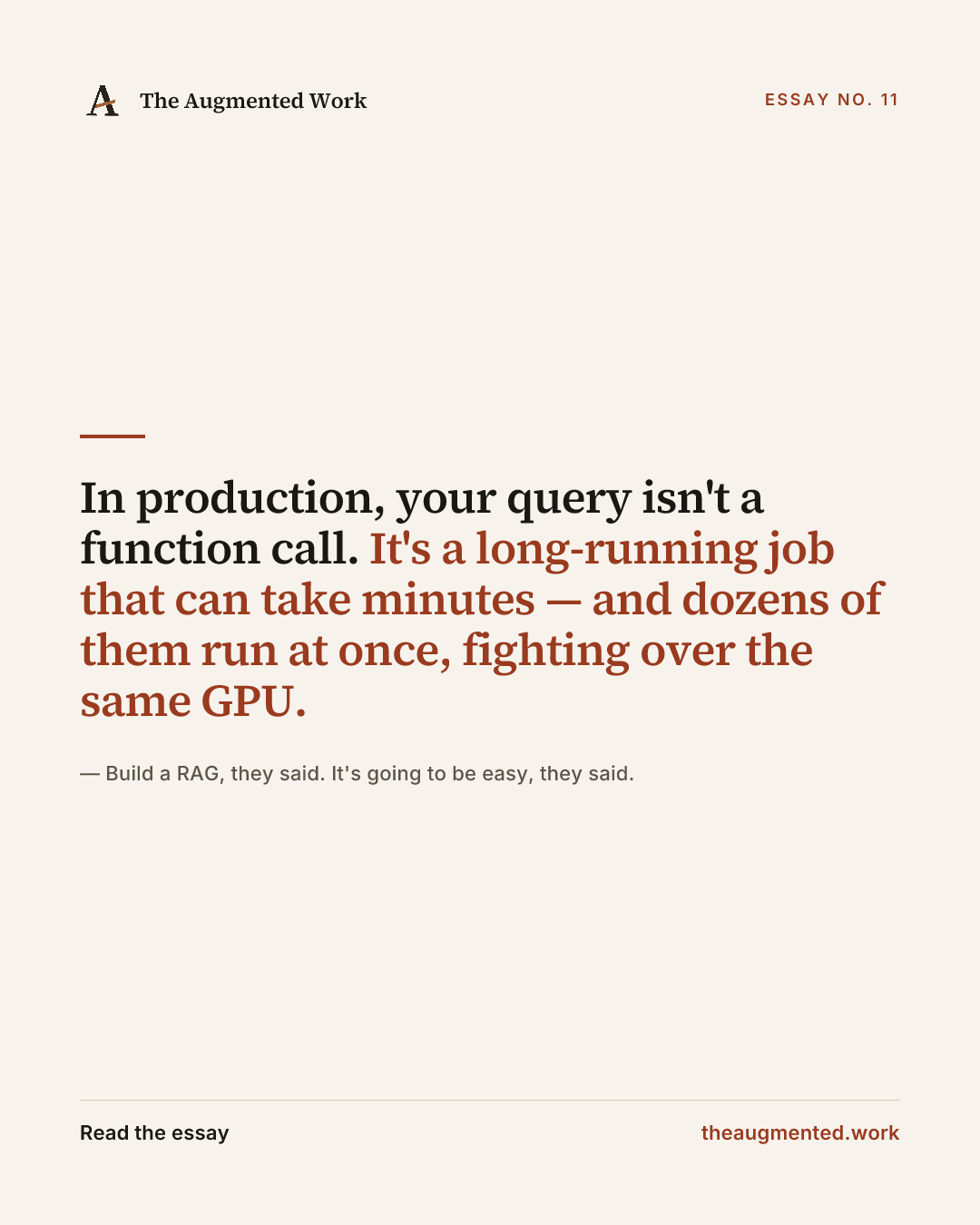 “In production, your query isn't a function call. It's a long-running job that can take minutes — and dozens of them run at once, fighting over the same GPU.” — a share card from the essay “Build a RAG, they said. It's going to be easy, they said..”