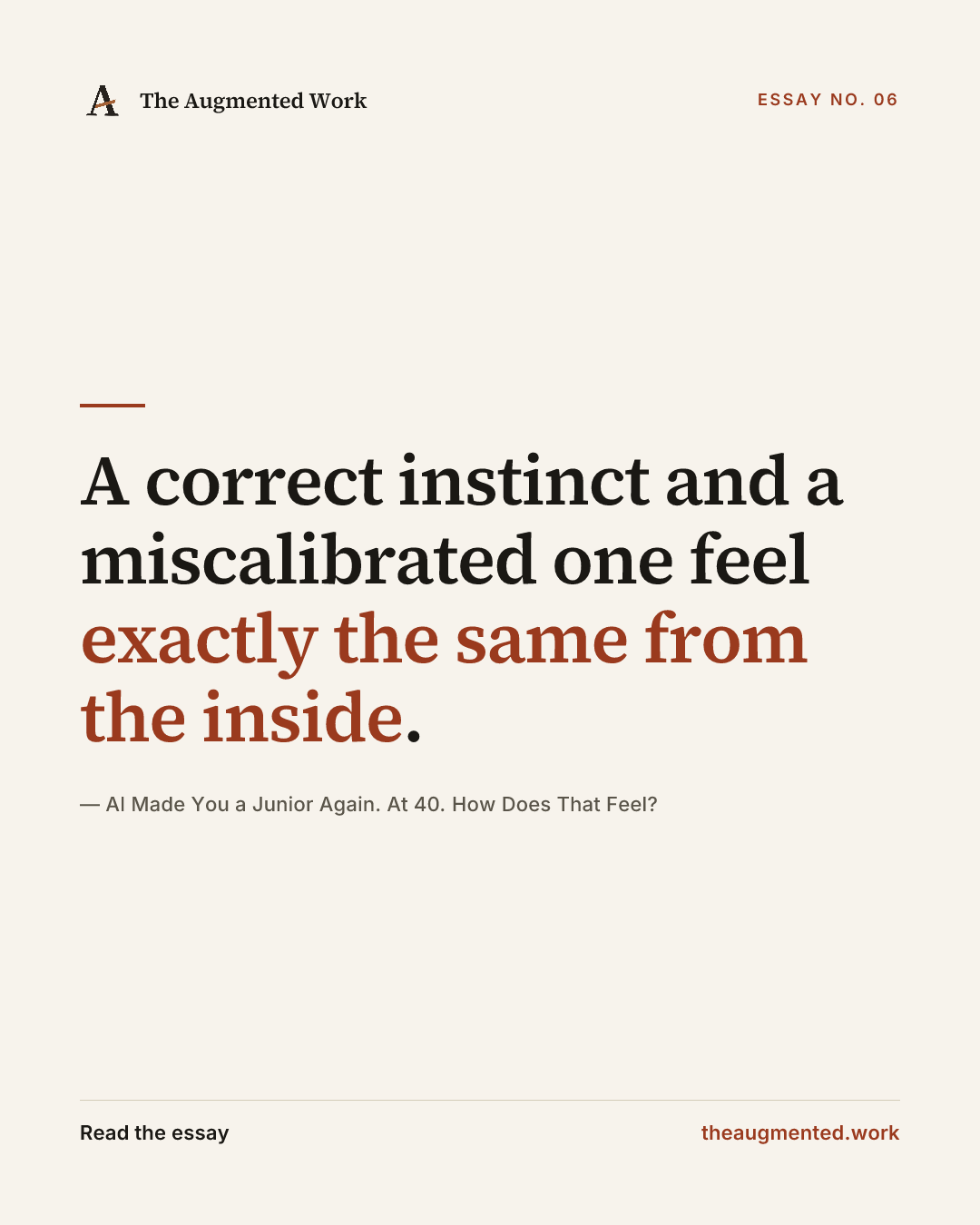 “A correct instinct and a miscalibrated one feel exactly the same from the inside.” — a share card from the essay “AI Made You a Junior Again. At 40. How Does That Feel?.”