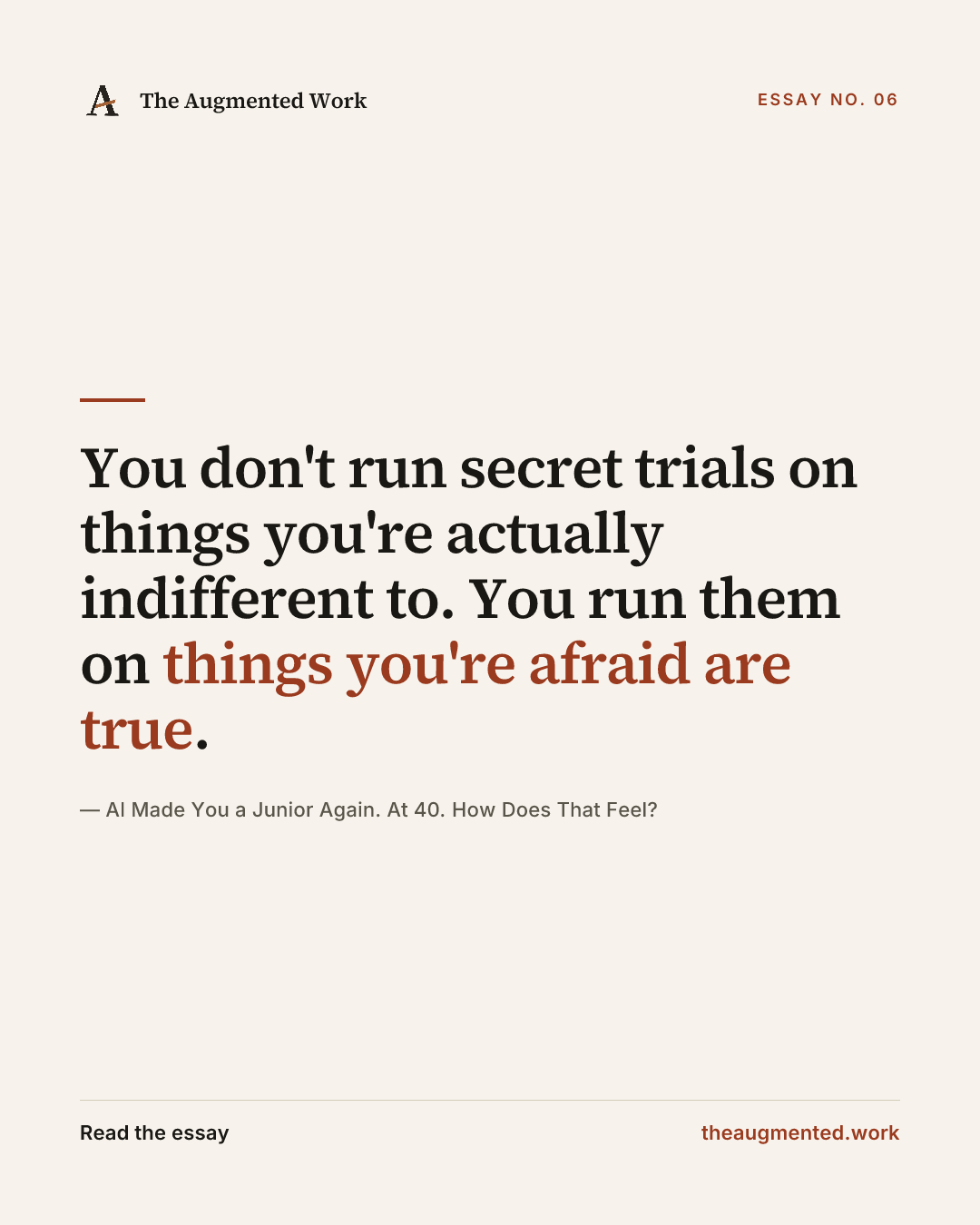 “You don't run secret trials on things you're actually indifferent to. You run them on things you're afraid are true.” — a share card from the essay “AI Made You a Junior Again. At 40. How Does That Feel?.”
