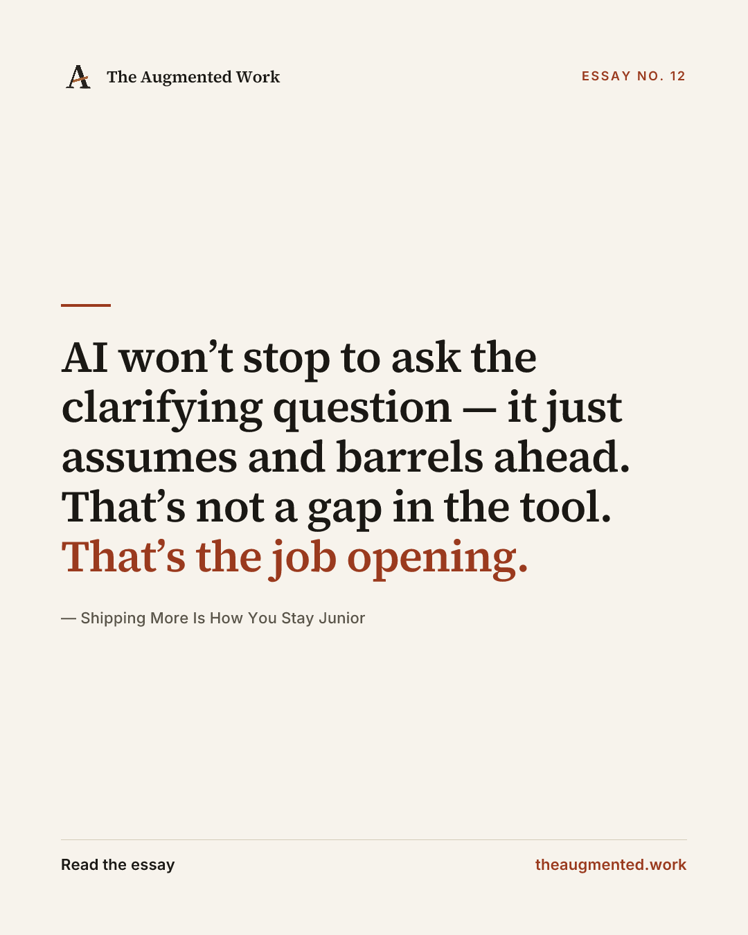 “AI won’t stop to ask the clarifying question — it just assumes and barrels ahead. That’s not a gap in the tool. That’s the job opening.” — a share card from the essay “Shipping More Is How You Stay Junior.”