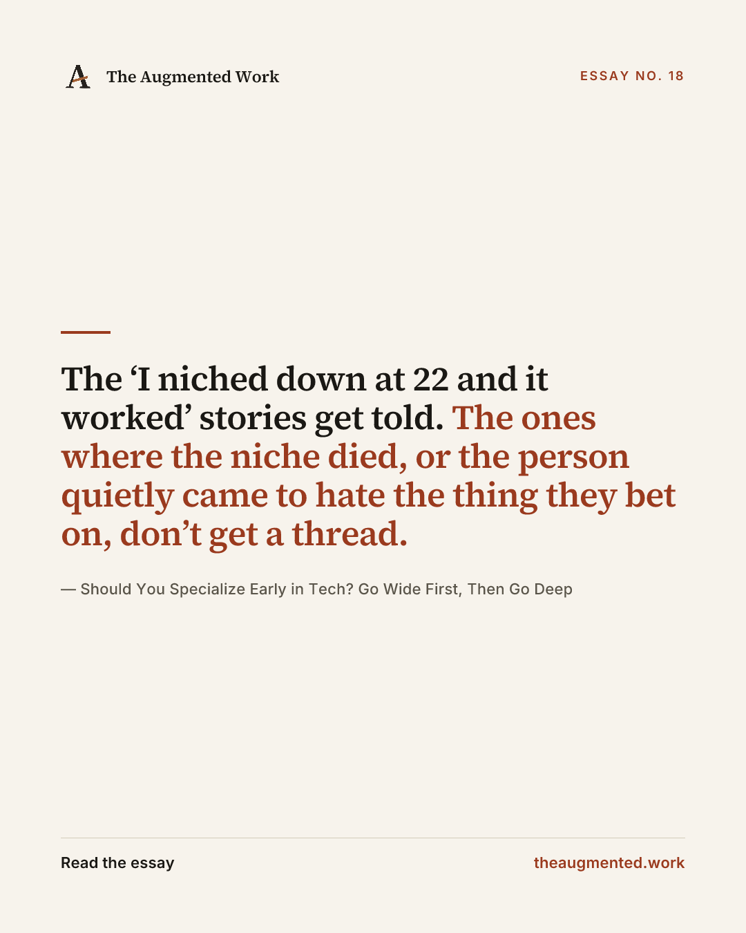 “The ‘I niched down at 22 and it worked’ stories get told. The ones where the niche died, or the person quietly came to hate the thing they bet on, don’t get a thread.” — a share card from the essay “Should You Specialize Early in Tech? Go Wide First, Then Go Deep.”