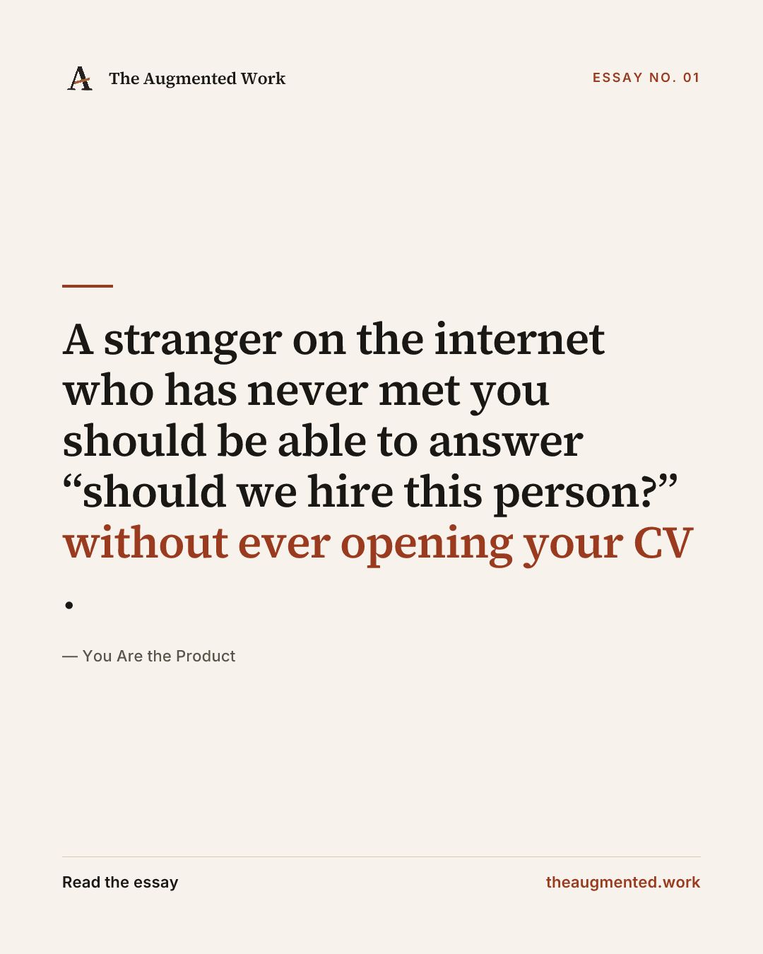 “A stranger on the internet who has never met you should be able to answer “should we hire this person?” without ever opening your CV.” — a share card from the essay “You Are the Product.”