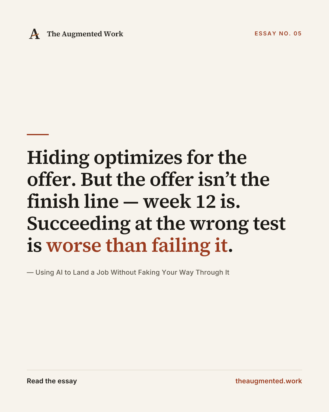 “Hiding optimizes for the offer. But the offer isn’t the finish line — week 12 is. Succeeding at the wrong test is worse than failing it.” — a share card from the essay “Using AI to Land a Job Without Faking Your Way Through It.”