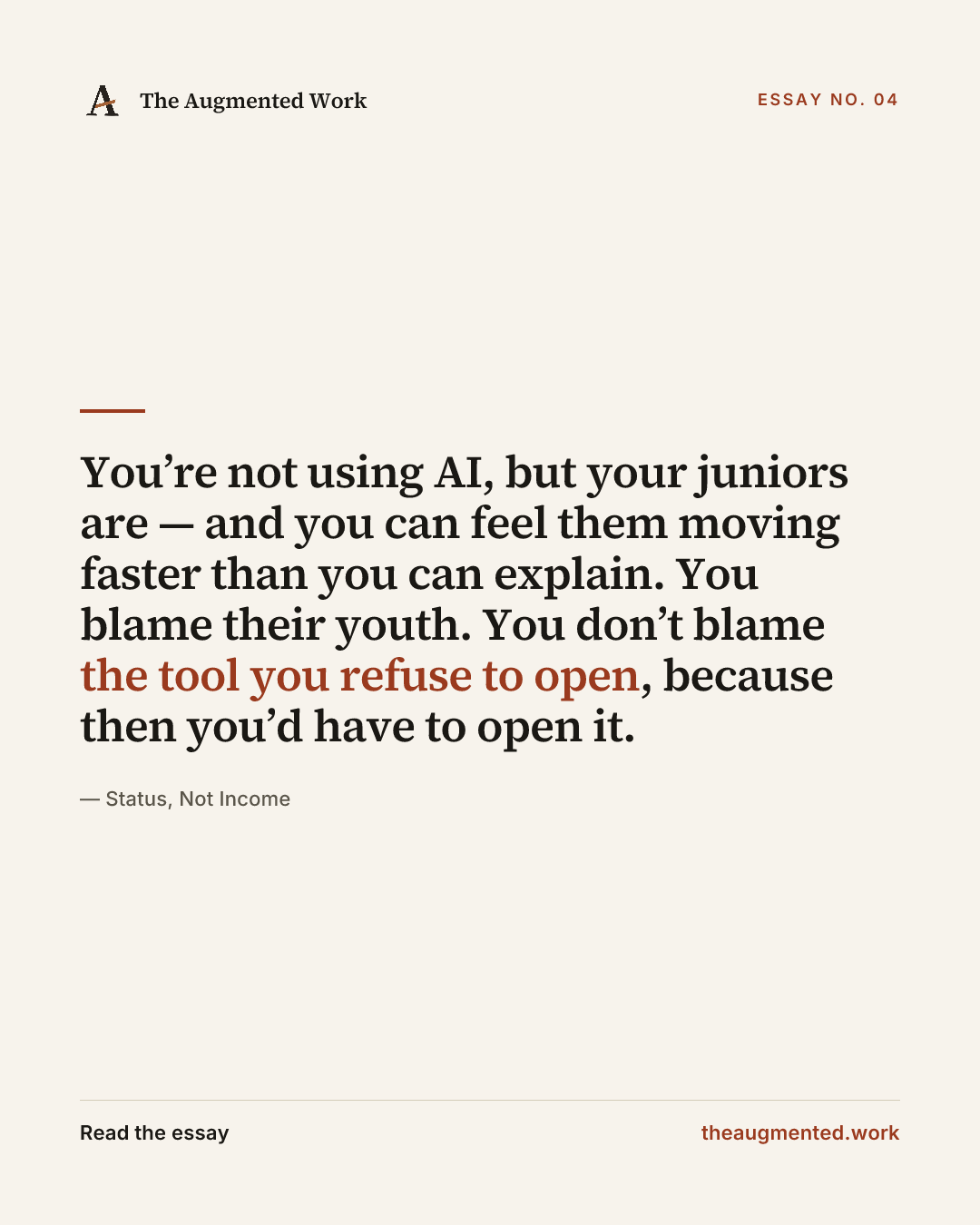 “You’re not using AI, but your juniors are — and you can feel them moving faster than you can explain. You blame their youth. You don’t blame the tool you refuse to open, because then you’d have to open it.” — a share card from the essay “Status, Not Income.”