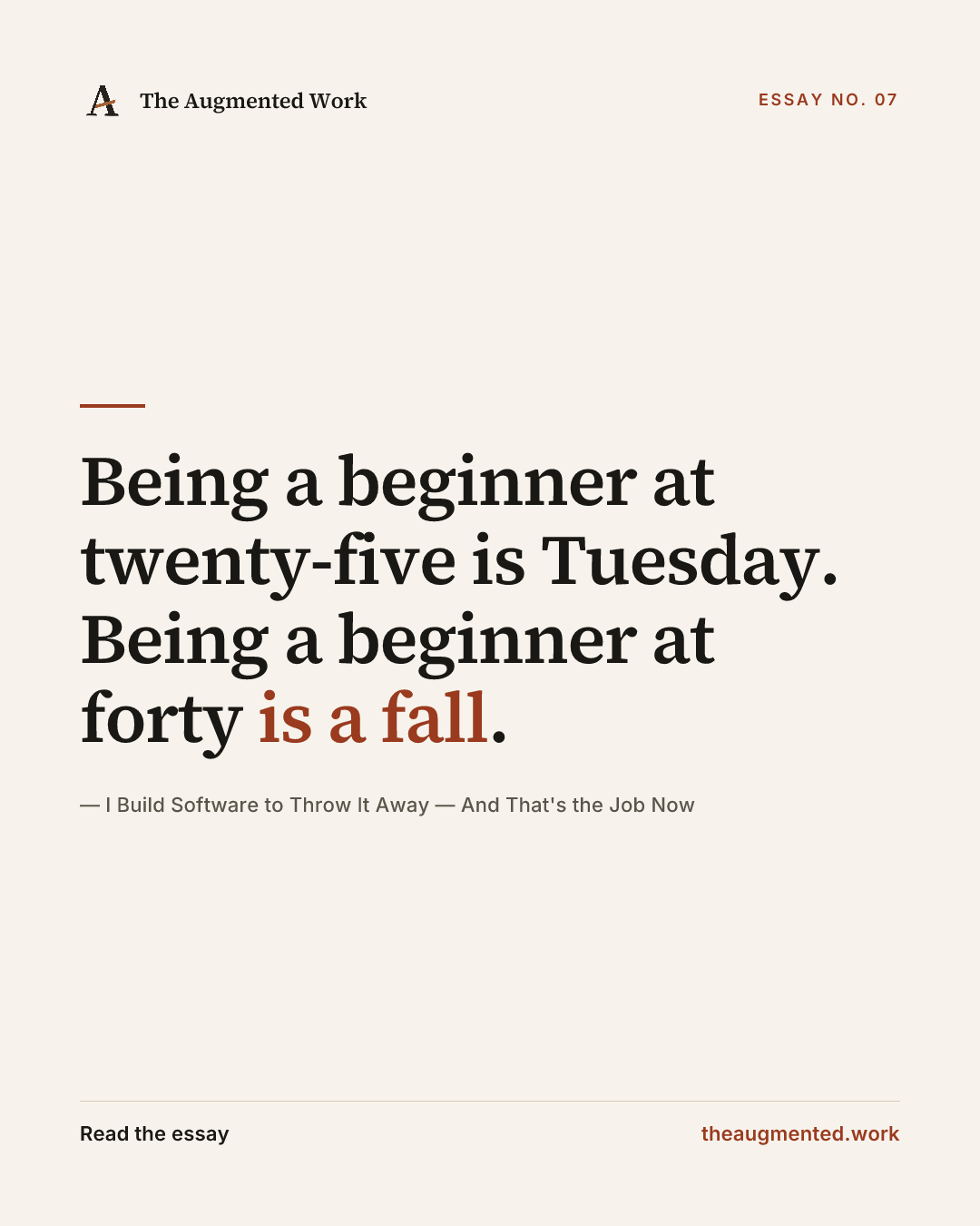 “Being a beginner at twenty-five is Tuesday. Being a beginner at forty is a fall.” — a share card from the essay “I Build Software to Throw It Away — And That's the Job Now.”