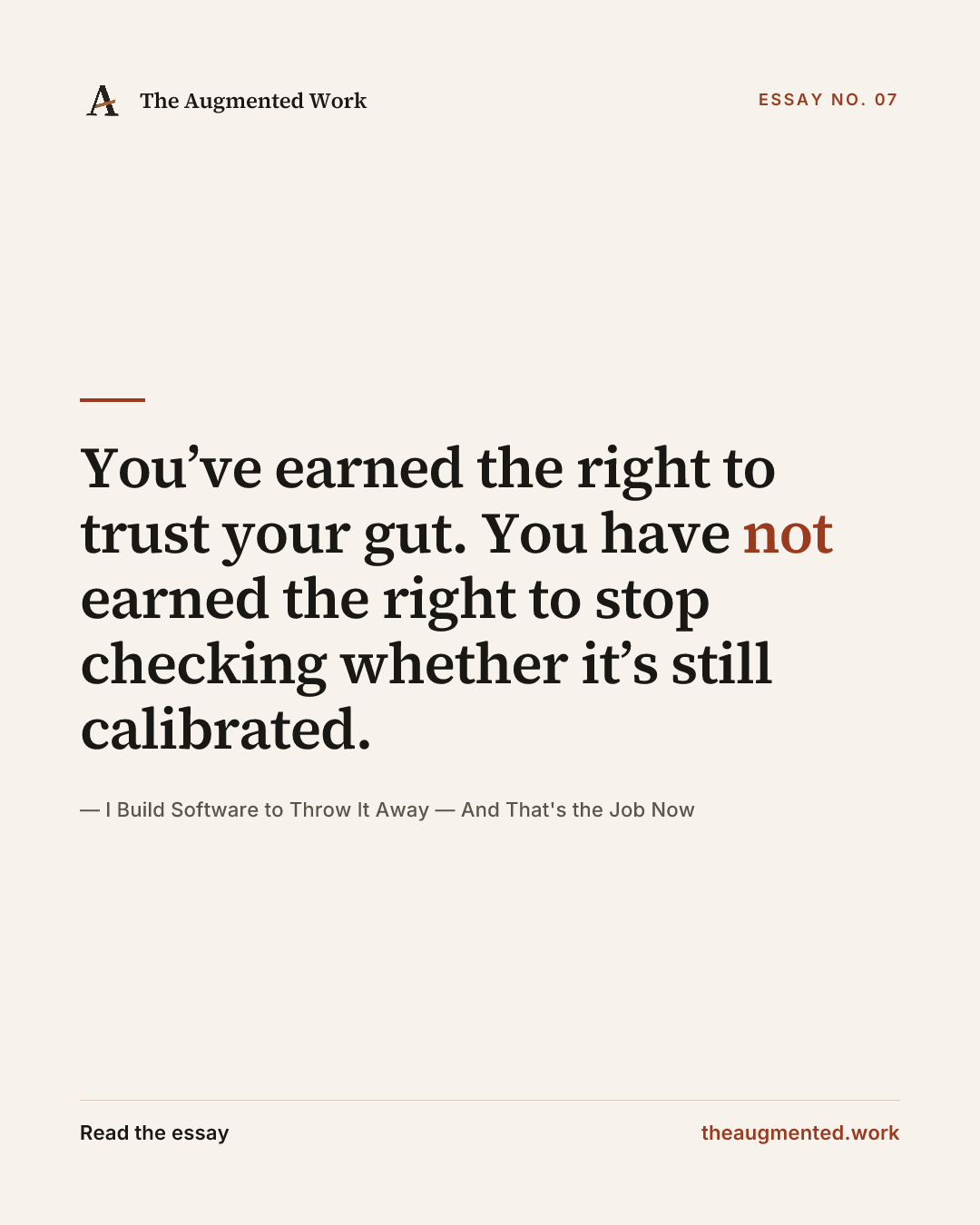 “You’ve earned the right to trust your gut. You have not earned the right to stop checking whether it’s still calibrated.” — a share card from the essay “I Build Software to Throw It Away — And That's the Job Now.”