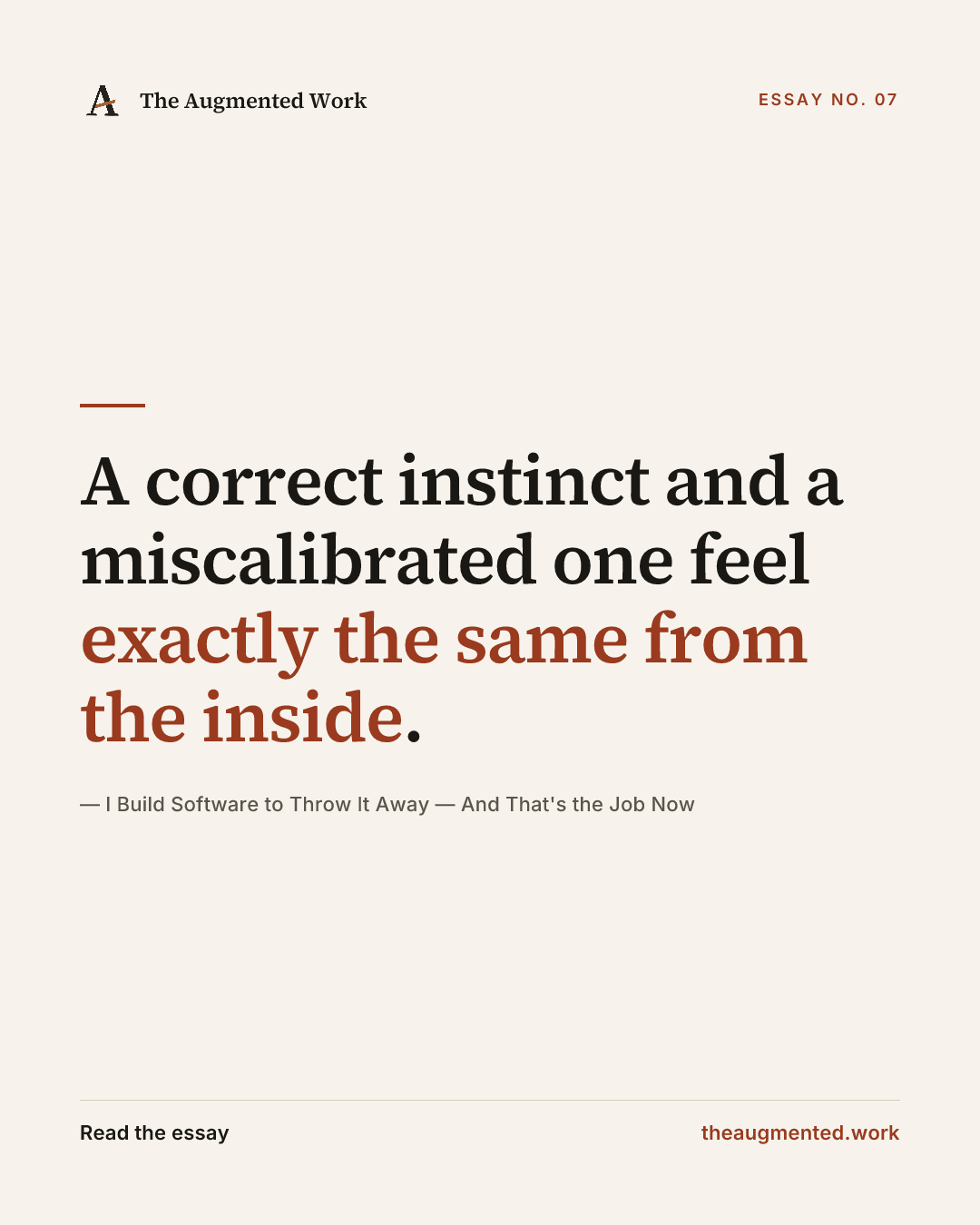 “A correct instinct and a miscalibrated one feel exactly the same from the inside.” — a share card from the essay “I Build Software to Throw It Away — And That's the Job Now.”