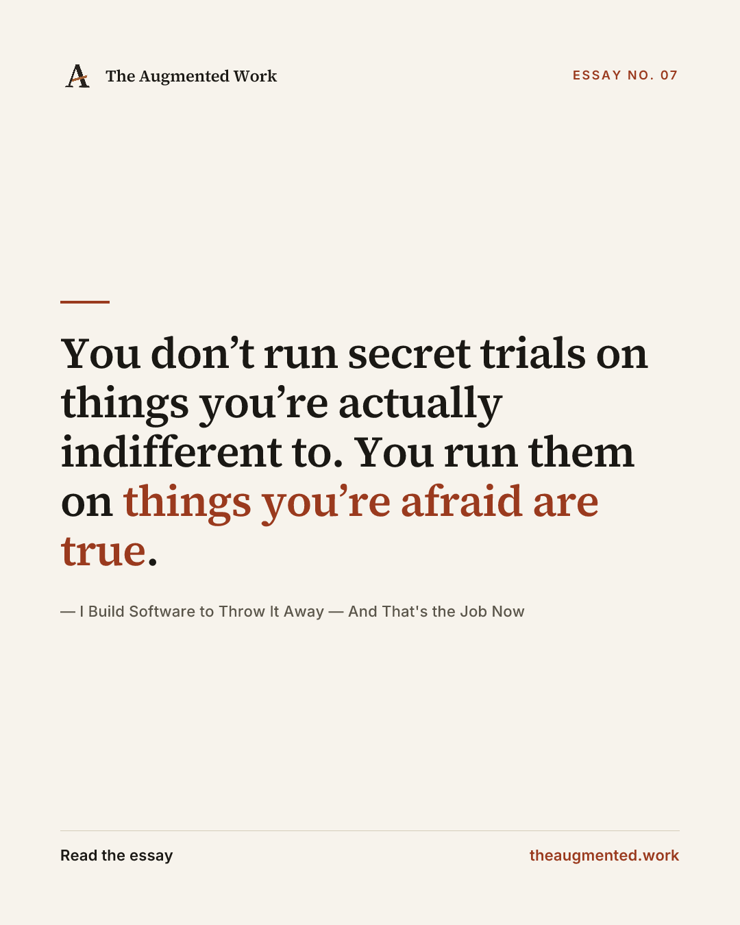 “You don’t run secret trials on things you’re actually indifferent to. You run them on things you’re afraid are true.” — a share card from the essay “I Build Software to Throw It Away — And That's the Job Now.”