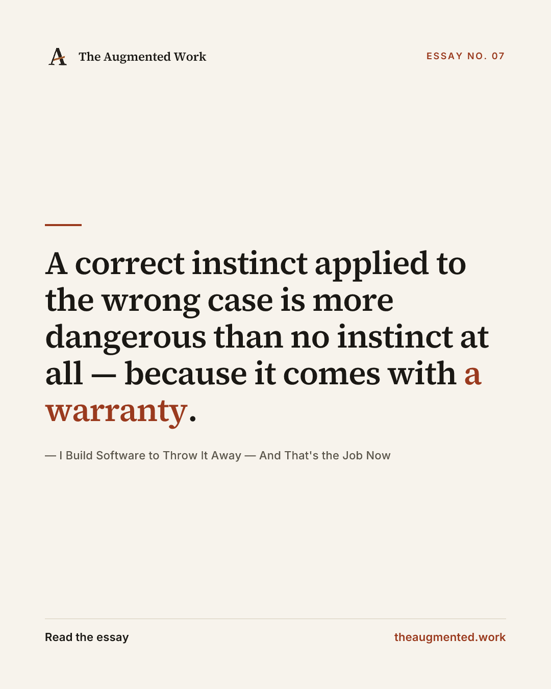 “A correct instinct applied to the wrong case is more dangerous than no instinct at all — because it comes with a warranty.” — a share card from the essay “I Build Software to Throw It Away — And That's the Job Now.”