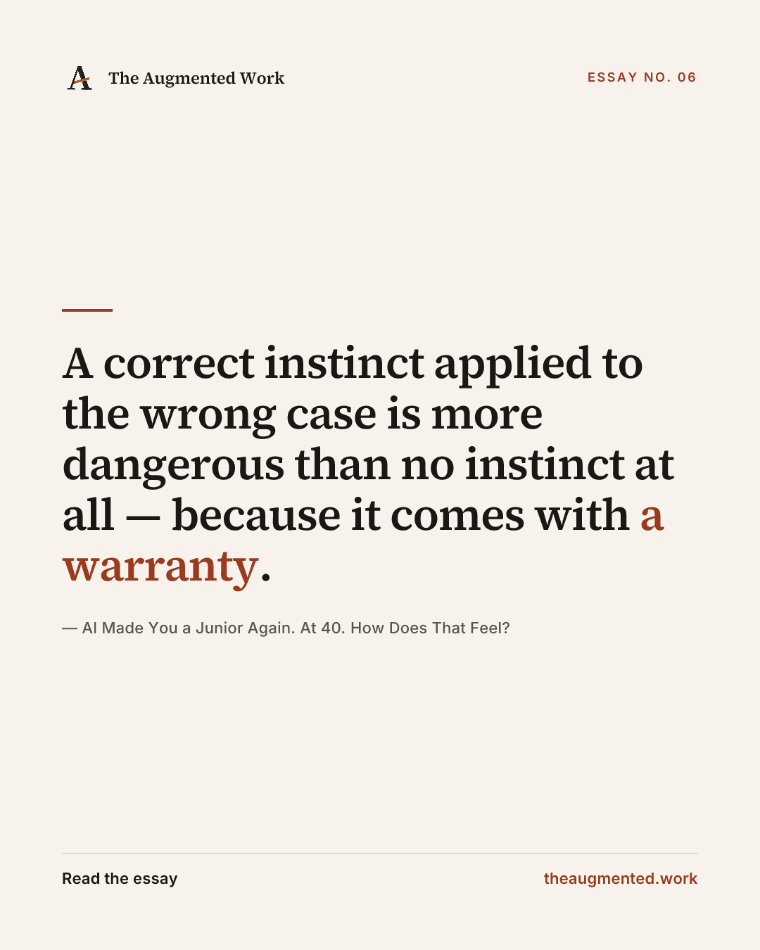 “A correct instinct applied to the wrong case is more dangerous than no instinct at all — because it comes with a warranty.” — a share card from the essay “AI Made You a Junior Again. At 40. How Does That Feel?.”